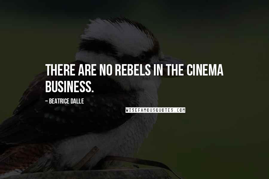 Beatrice Dalle Quotes: There are no rebels in the cinema business.