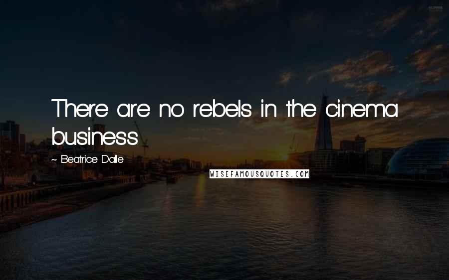 Beatrice Dalle Quotes: There are no rebels in the cinema business.