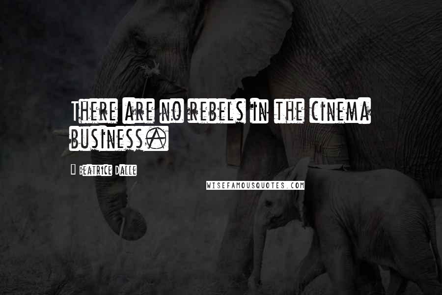 Beatrice Dalle Quotes: There are no rebels in the cinema business.