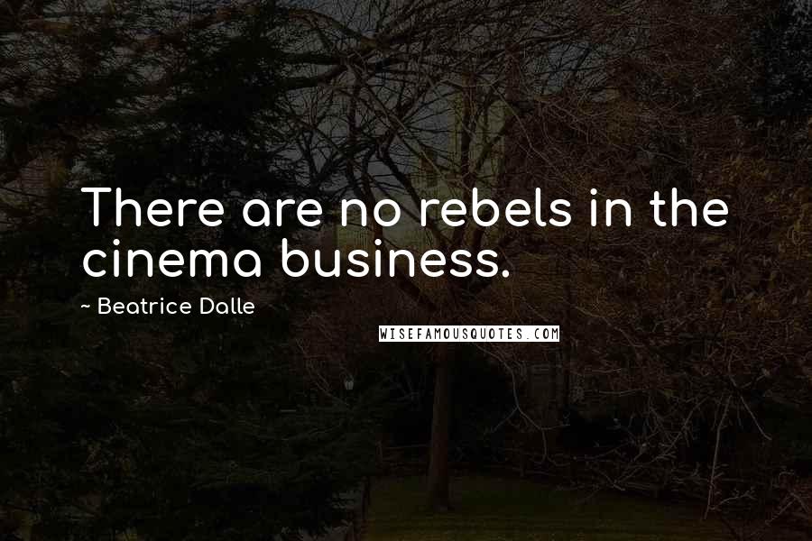 Beatrice Dalle Quotes: There are no rebels in the cinema business.