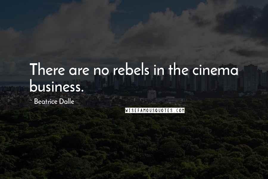 Beatrice Dalle Quotes: There are no rebels in the cinema business.