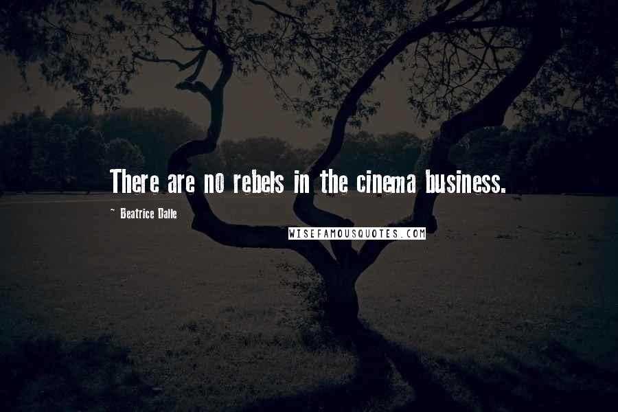 Beatrice Dalle Quotes: There are no rebels in the cinema business.