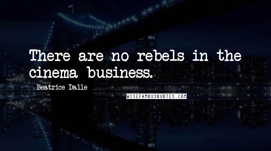 Beatrice Dalle Quotes: There are no rebels in the cinema business.