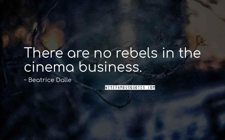 Beatrice Dalle Quotes: There are no rebels in the cinema business.