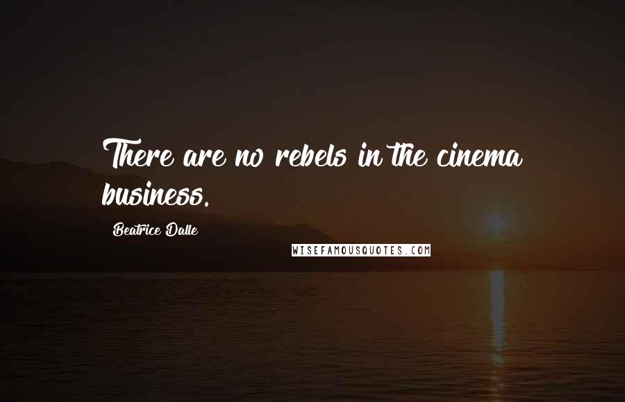 Beatrice Dalle Quotes: There are no rebels in the cinema business.