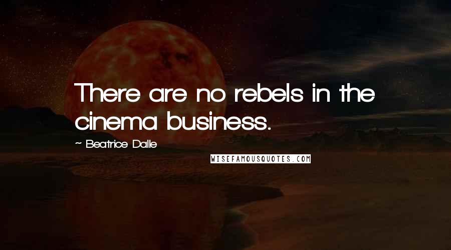 Beatrice Dalle Quotes: There are no rebels in the cinema business.