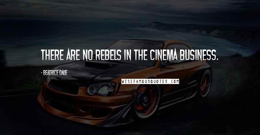 Beatrice Dalle Quotes: There are no rebels in the cinema business.