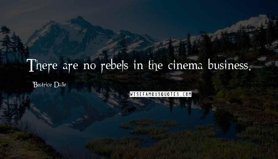 Beatrice Dalle Quotes: There are no rebels in the cinema business.