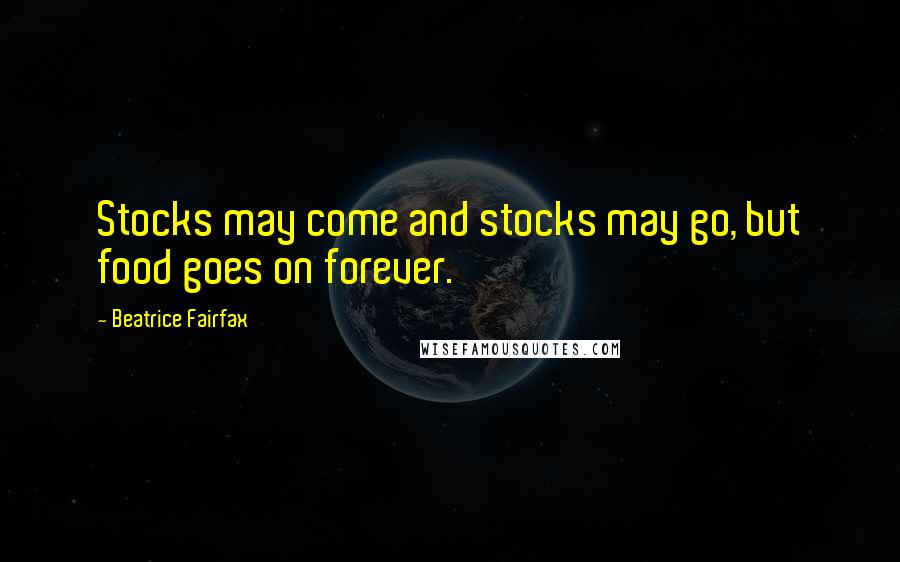 Beatrice Fairfax Quotes: Stocks may come and stocks may go, but food goes on forever.