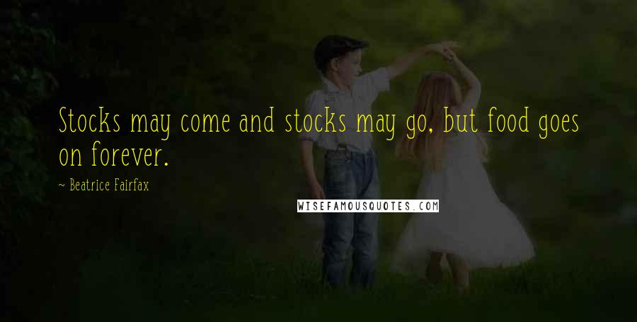 Beatrice Fairfax Quotes: Stocks may come and stocks may go, but food goes on forever.