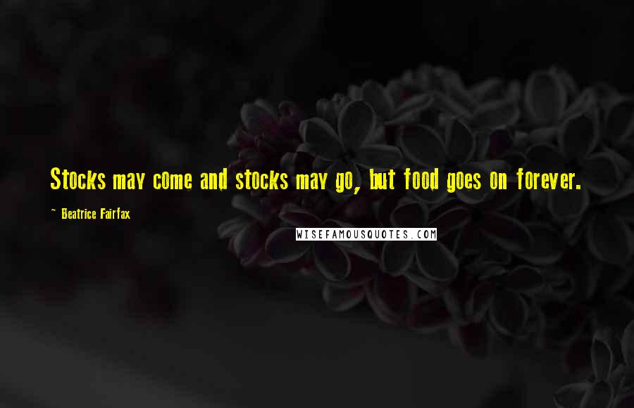 Beatrice Fairfax Quotes: Stocks may come and stocks may go, but food goes on forever.