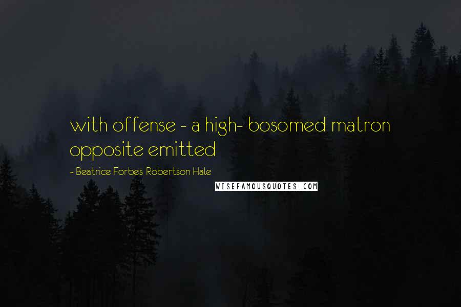Beatrice Forbes-Robertson Hale Quotes: with offense - a high- bosomed matron opposite emitted
