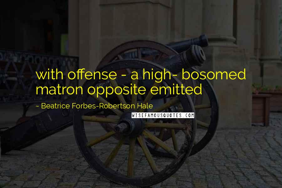 Beatrice Forbes-Robertson Hale Quotes: with offense - a high- bosomed matron opposite emitted