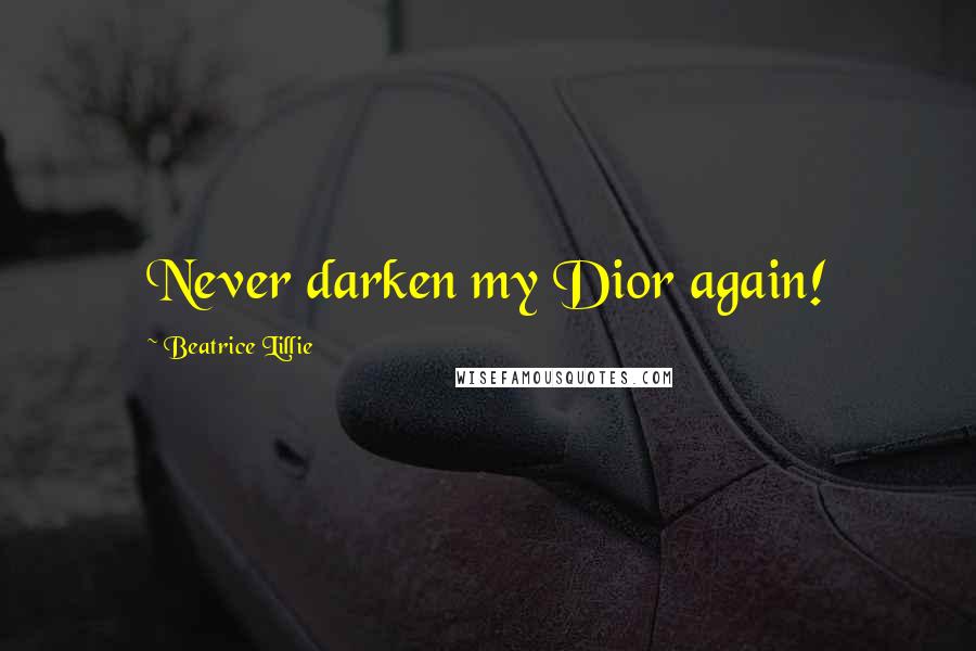 Beatrice Lillie Quotes: Never darken my Dior again!