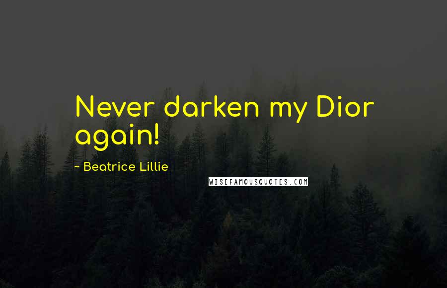 Beatrice Lillie Quotes: Never darken my Dior again!