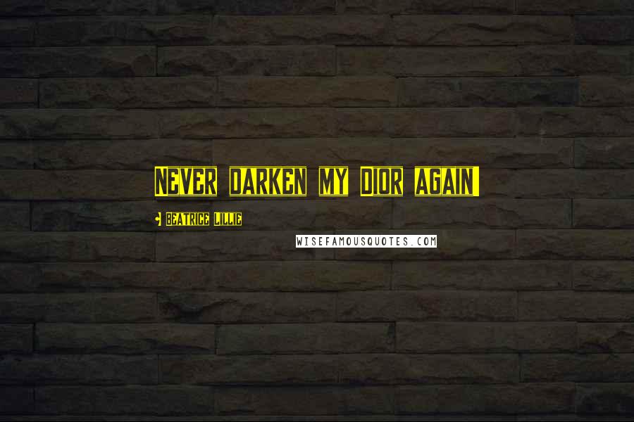 Beatrice Lillie Quotes: Never darken my Dior again!