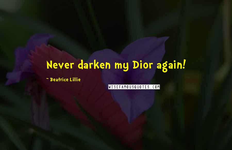 Beatrice Lillie Quotes: Never darken my Dior again!
