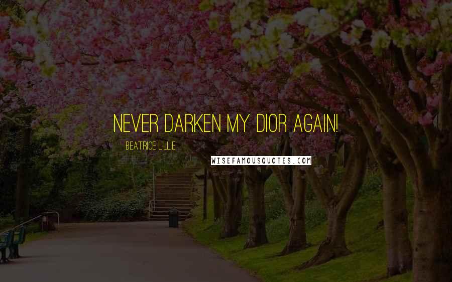 Beatrice Lillie Quotes: Never darken my Dior again!