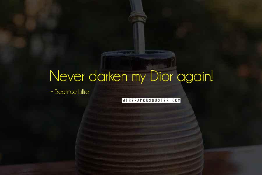 Beatrice Lillie Quotes: Never darken my Dior again!