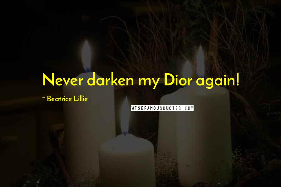 Beatrice Lillie Quotes: Never darken my Dior again!