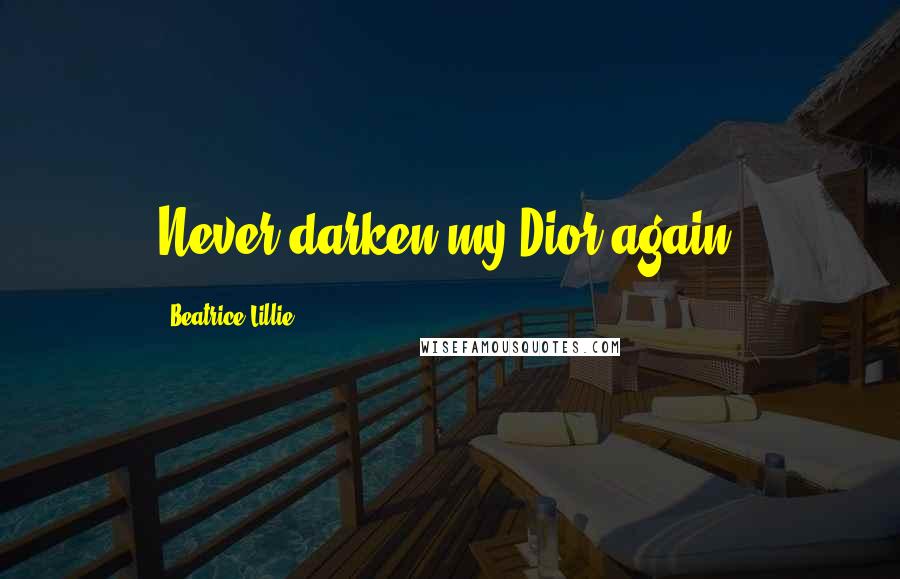 Beatrice Lillie Quotes: Never darken my Dior again!