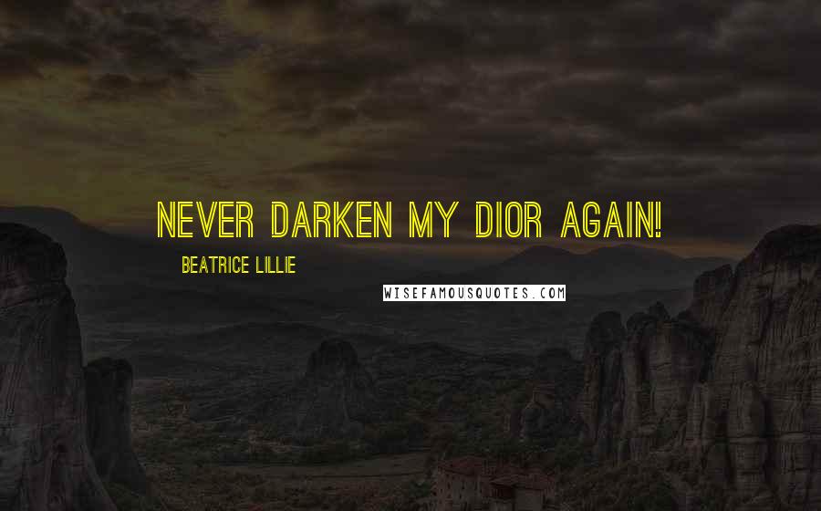 Beatrice Lillie Quotes: Never darken my Dior again!