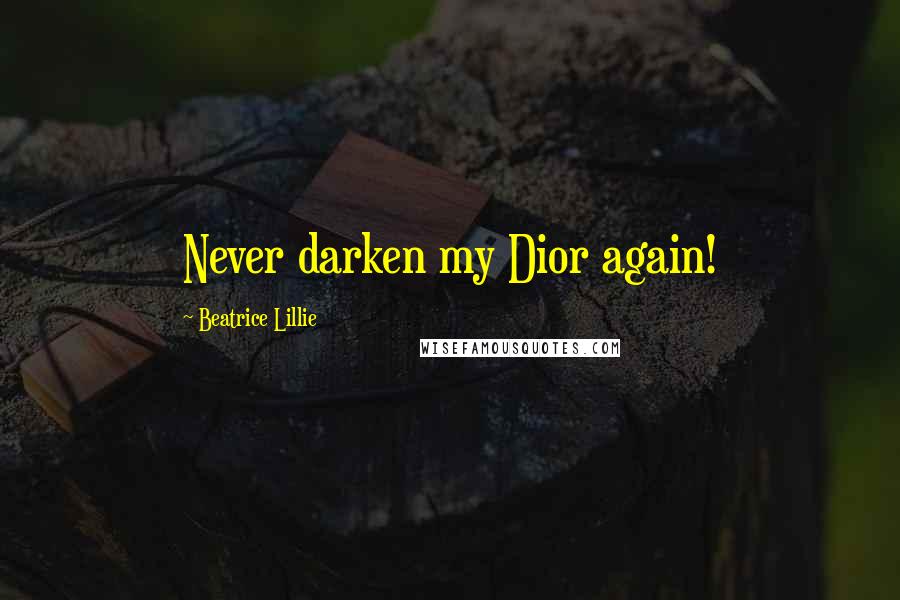 Beatrice Lillie Quotes: Never darken my Dior again!