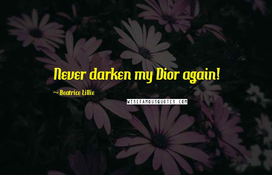 Beatrice Lillie Quotes: Never darken my Dior again!