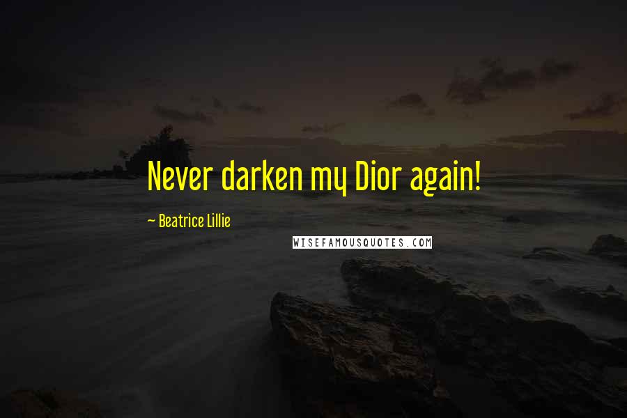 Beatrice Lillie Quotes: Never darken my Dior again!