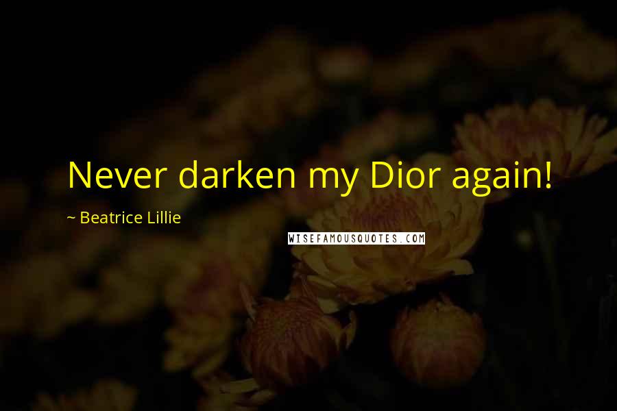 Beatrice Lillie Quotes: Never darken my Dior again!