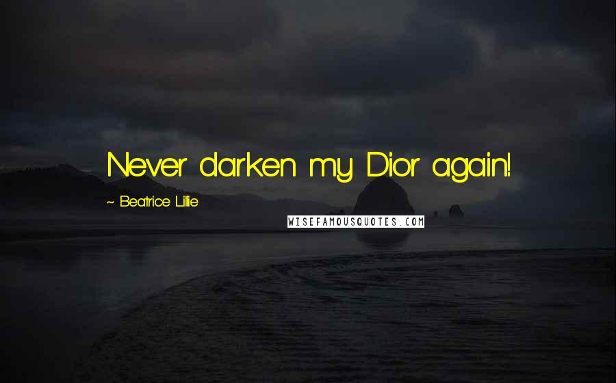 Beatrice Lillie Quotes: Never darken my Dior again!