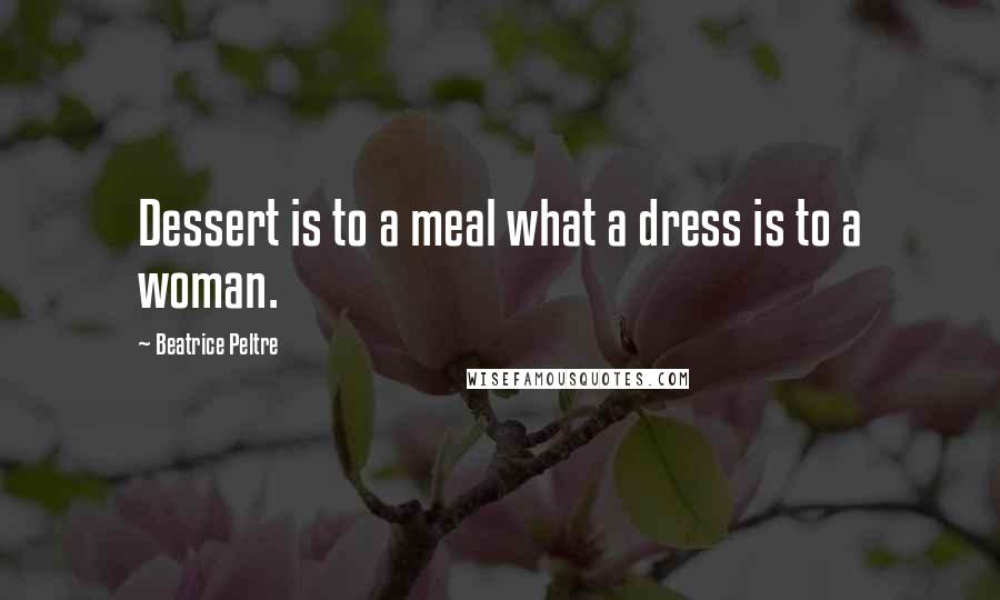 Beatrice Peltre Quotes: Dessert is to a meal what a dress is to a woman.