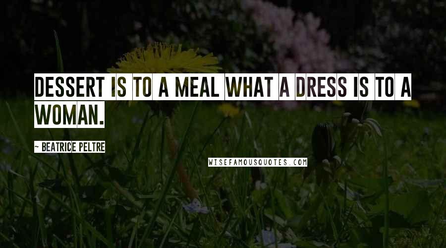 Beatrice Peltre Quotes: Dessert is to a meal what a dress is to a woman.