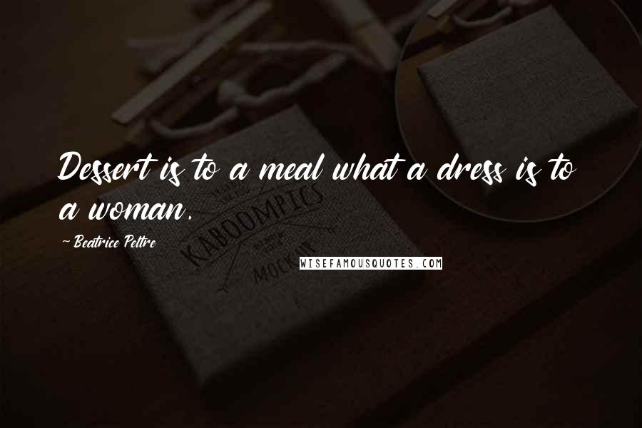 Beatrice Peltre Quotes: Dessert is to a meal what a dress is to a woman.