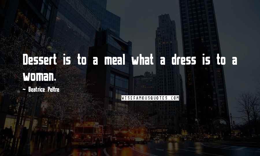 Beatrice Peltre Quotes: Dessert is to a meal what a dress is to a woman.