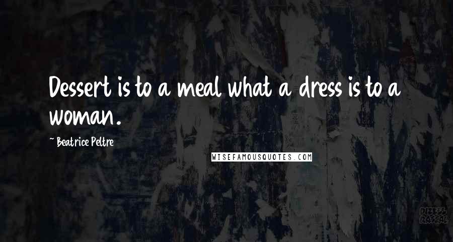 Beatrice Peltre Quotes: Dessert is to a meal what a dress is to a woman.