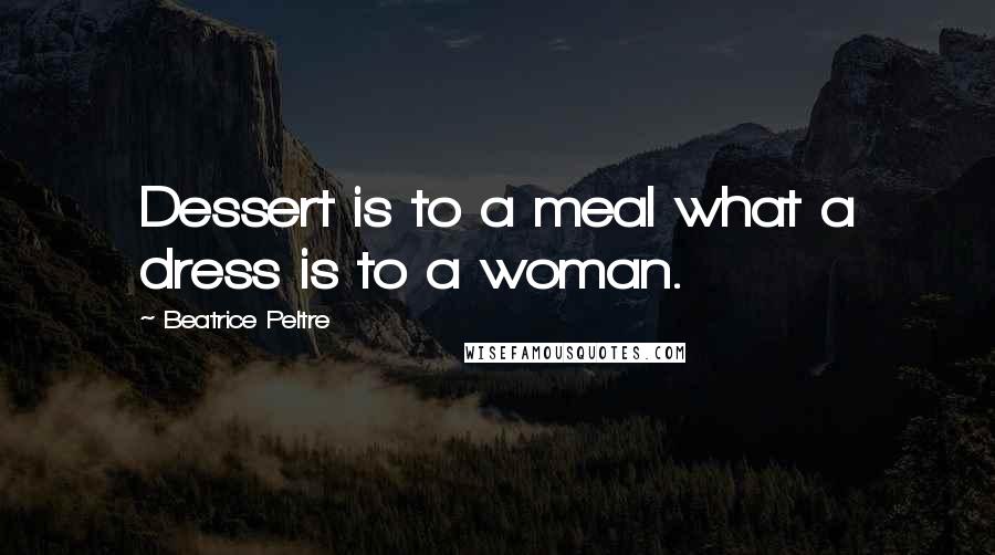 Beatrice Peltre Quotes: Dessert is to a meal what a dress is to a woman.