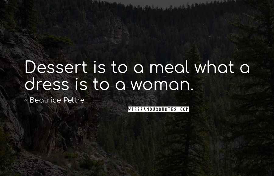 Beatrice Peltre Quotes: Dessert is to a meal what a dress is to a woman.