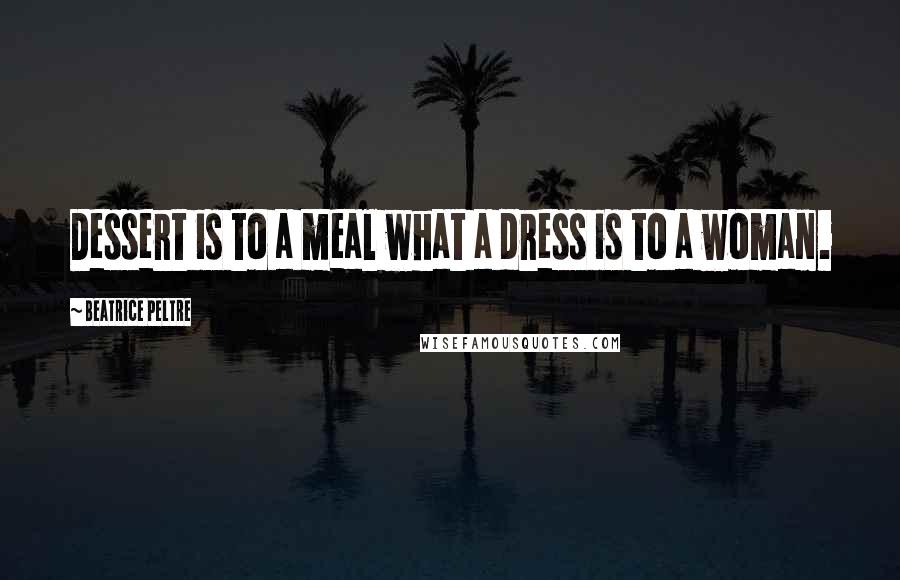 Beatrice Peltre Quotes: Dessert is to a meal what a dress is to a woman.