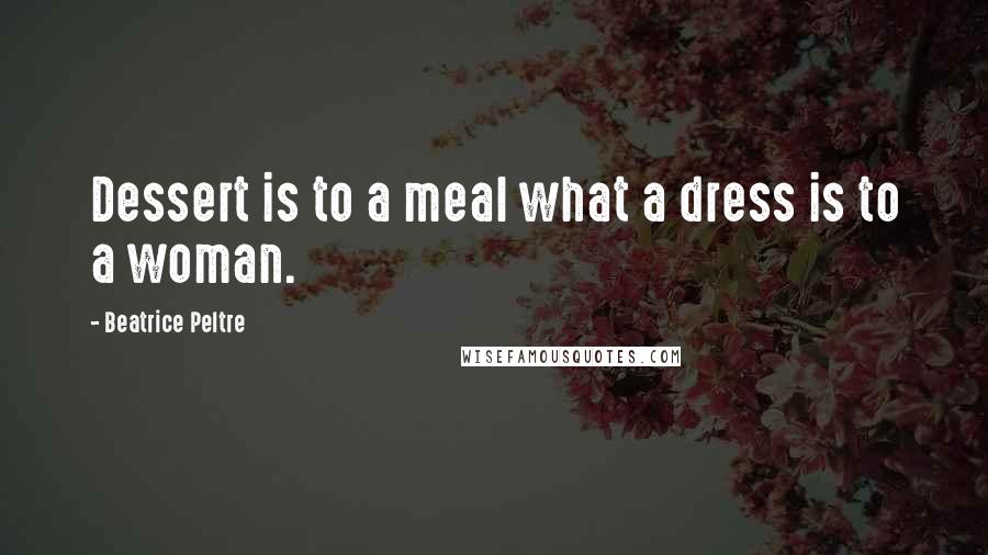 Beatrice Peltre Quotes: Dessert is to a meal what a dress is to a woman.