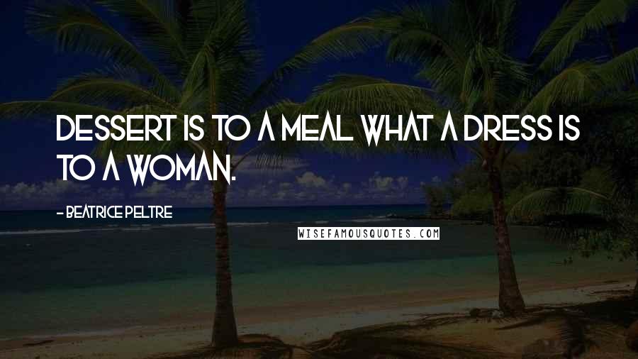 Beatrice Peltre Quotes: Dessert is to a meal what a dress is to a woman.