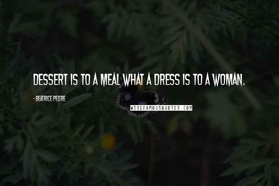 Beatrice Peltre Quotes: Dessert is to a meal what a dress is to a woman.