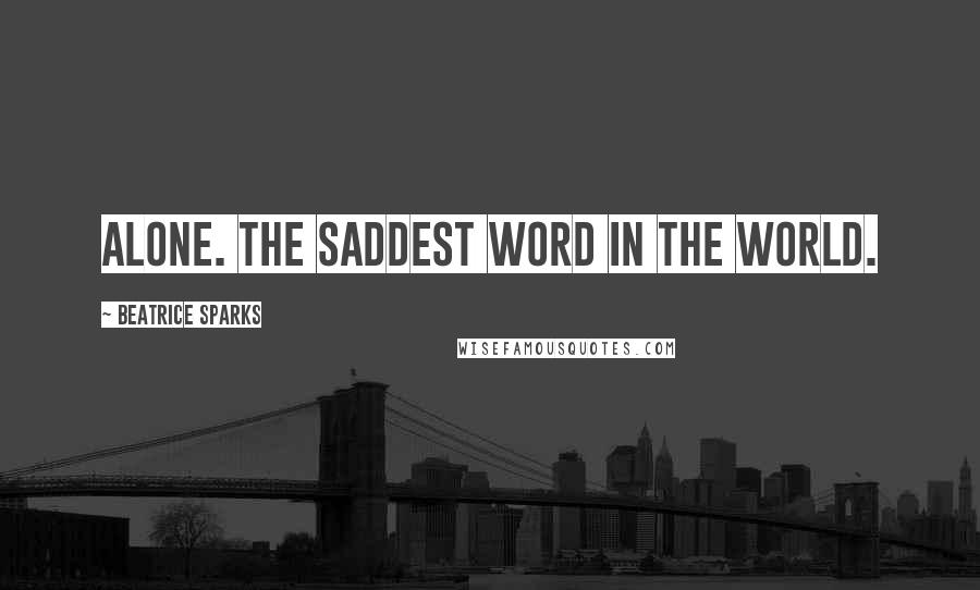 Beatrice Sparks Quotes: Alone. The saddest word in the world.