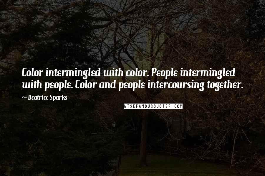 Beatrice Sparks Quotes: Color intermingled with color. People intermingled with people. Color and people intercoursing together.