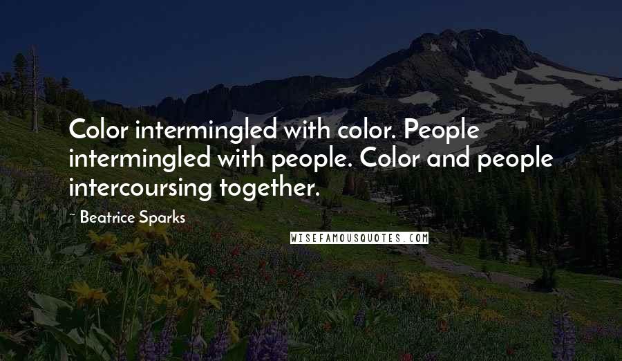 Beatrice Sparks Quotes: Color intermingled with color. People intermingled with people. Color and people intercoursing together.