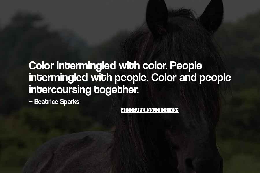 Beatrice Sparks Quotes: Color intermingled with color. People intermingled with people. Color and people intercoursing together.