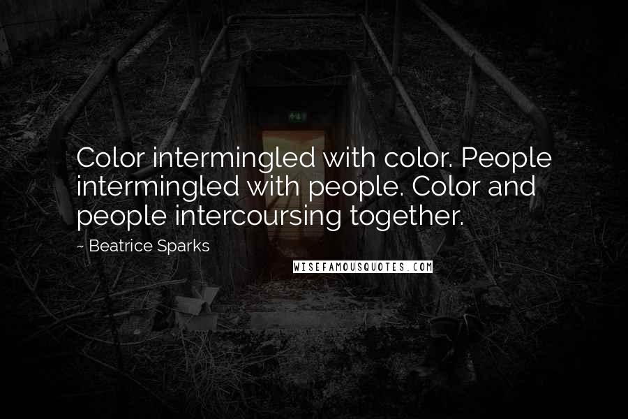 Beatrice Sparks Quotes: Color intermingled with color. People intermingled with people. Color and people intercoursing together.