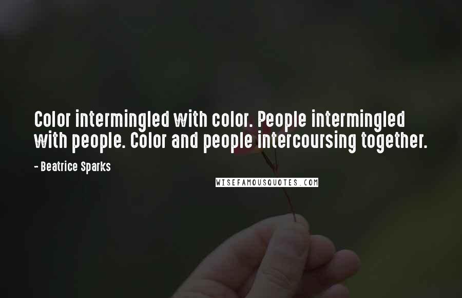 Beatrice Sparks Quotes: Color intermingled with color. People intermingled with people. Color and people intercoursing together.