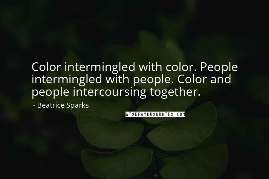 Beatrice Sparks Quotes: Color intermingled with color. People intermingled with people. Color and people intercoursing together.