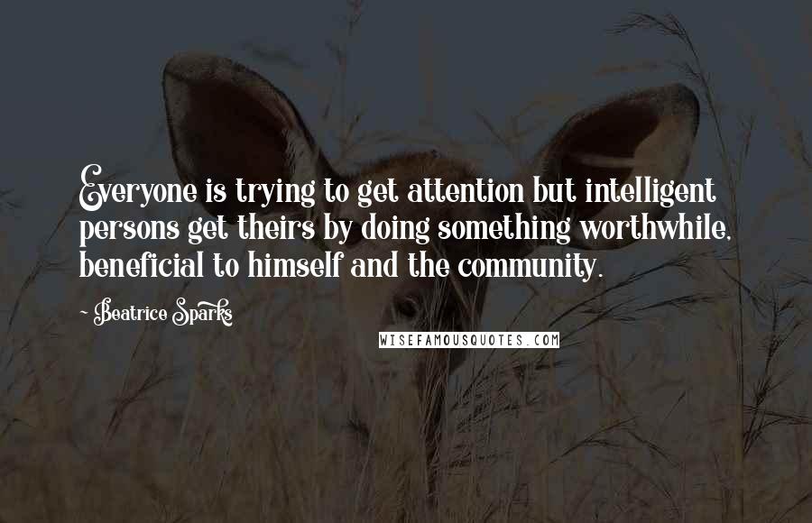 Beatrice Sparks Quotes: Everyone is trying to get attention but intelligent persons get theirs by doing something worthwhile, beneficial to himself and the community.